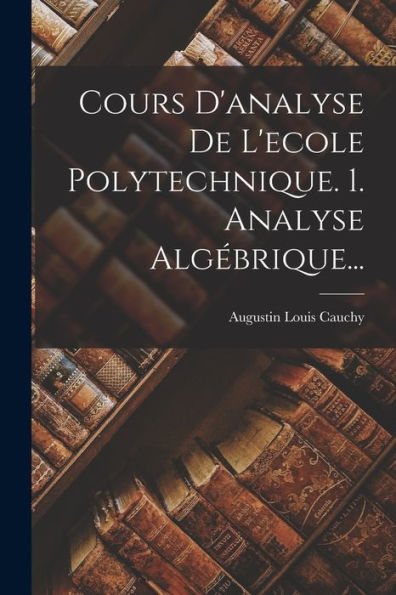 Cours D'Analyse De L'Ecole Polytechnique. 1. Analyse Alg?Rique... (French Edition)