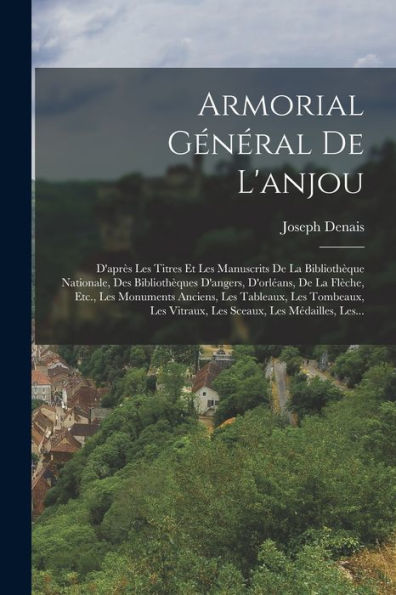 Armorial Général De L'Anjou: D'Apr? Les Titres Et Les Manuscrits De La Biblioth?Ue Nationale, Des Biblioth?Ues D'Angers, D'Orl?Ns, De La Flèche, ... Les Médailles, Les... (French Edition)