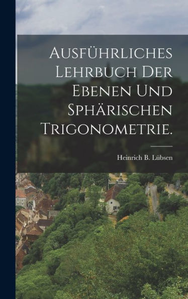 Ausfürliches Lehrbuch Der Ebenen Und Sphärischen Trigonometrie. (German Edition)