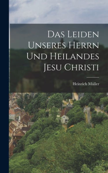 Das Leiden Unseres Herrn Und Heilandes Jesu Christi (German Edition)