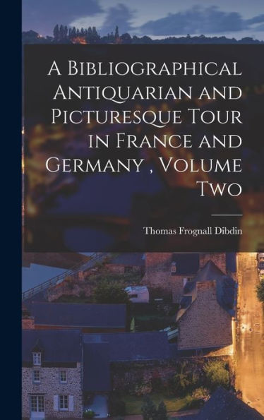 A Bibliographical Antiquarian And Picturesque Tour In France And Germany, Volume Two