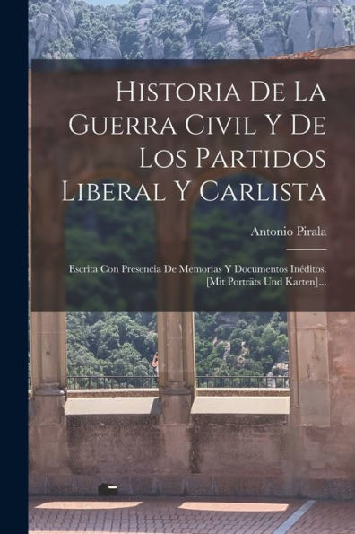 Historia De La Guerra Civil Y De Los Partidos Liberal Y Carlista: Escrita Con Presencia De Memorias Y Documentos Inéditos. [Mit Porträts Und Karten]... (Spanish Edition)