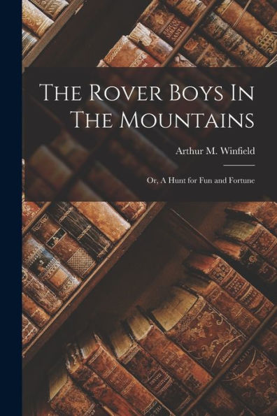 The Rover Boys In The Mountains: Or, A Hunt For Fun And Fortune