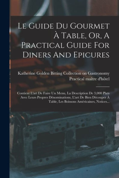 Le Guide Du Gourmet ?Table, Or, A Practical Guide For Diners And Epicures: Contient L'Art De Faire Un Menu, La Description De 3,000 Plats Avec Leurs ... Américaines, Notices... (French Edition)