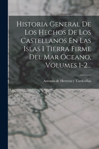 Historia General De Los Hechos De Los Castellanos En Las Islas I Tierra Firme Del Mar Oceano, Volumes 1-2... (Spanish Edition)