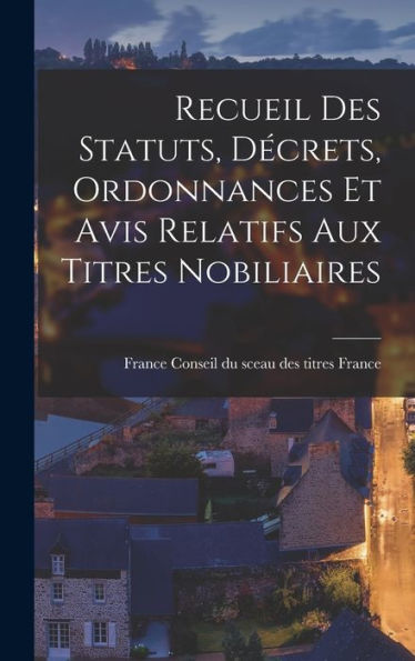 Recueil Des Statuts, Decrets, Ordonnances Et Avis Relatifs Aux Titres Nobiliaires (French Edition)