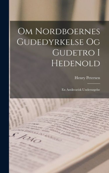 Om Nordboernes Gudedyrkelse Og Gudetro I Hedenold: En Antikvarisk Unders?Else (Danish Edition)