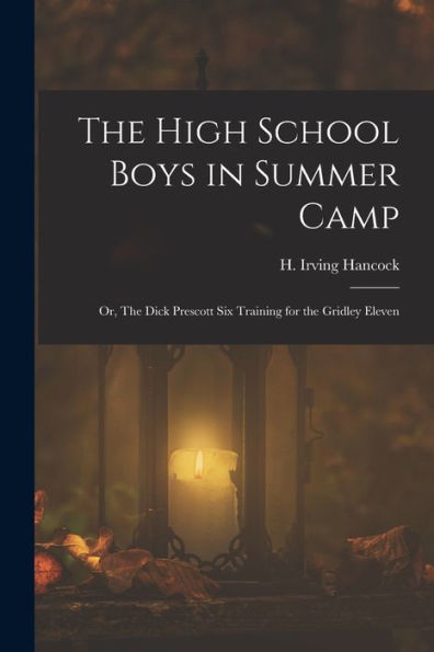 The High School Boys In Summer Camp: Or, The Dick Prescott Six Training For The Gridley Eleven