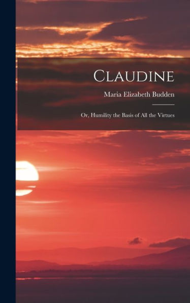 Claudine; Or, Humility The Basis Of All The Virtues