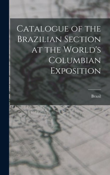 Catalogue Of The Brazilian Section At The World's Columbian Exposition