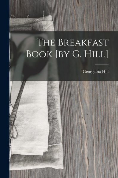 The Breakfast Book [By G. Hill]