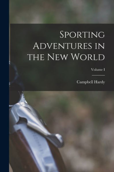 Sporting Adventures In The New World; Volume I