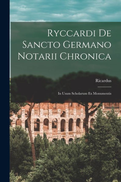 Ryccardi De Sancto Germano Notarii Chronica: In Usum Scholarum Ex Monumentis