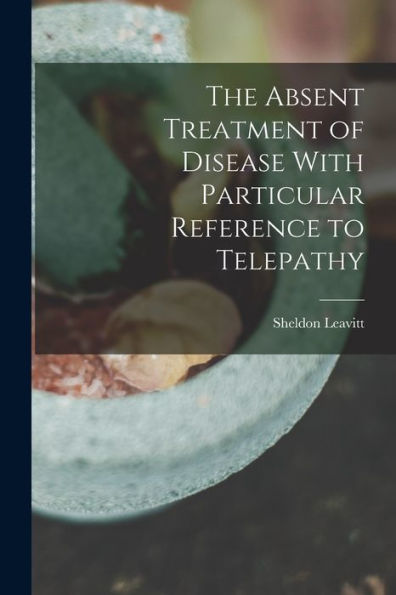 The Absent Treatment Of Disease With Particular Reference To Telepathy
