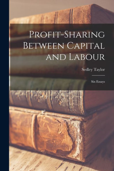 Profit-Sharing Between Capital And Labour: Six Essays