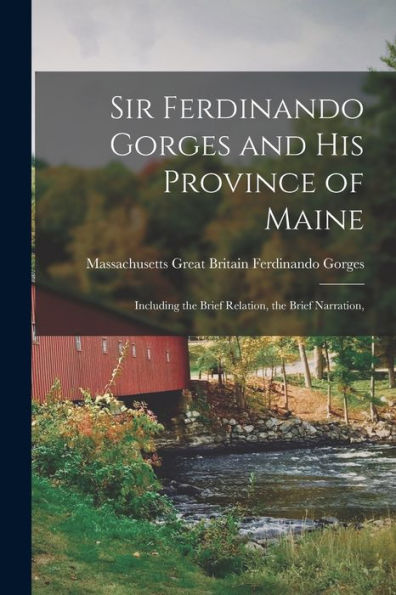 Sir Ferdinando Gorges And His Province Of Maine: Including The Brief Relation, The Brief Narration,