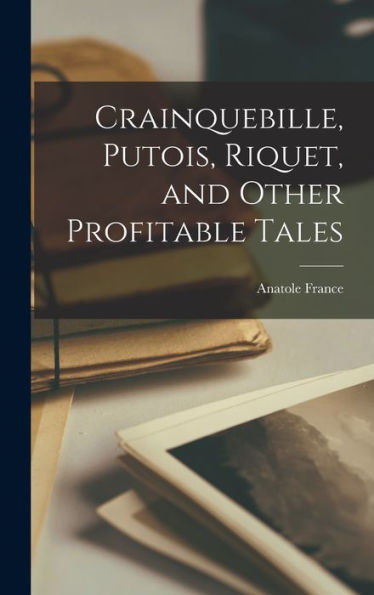 Crainquebille, Putois, Riquet, And Other Profitable Tales