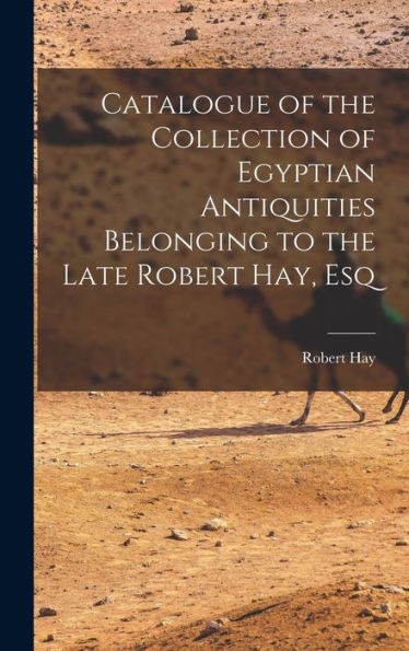 Catalogue Of The Collection Of Egyptian Antiquities Belonging To The Late Robert Hay, Esq