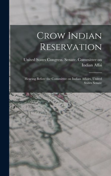 Crow Indian Reservation: Hearing Before The Committee On Indian Affairs, United States Senate