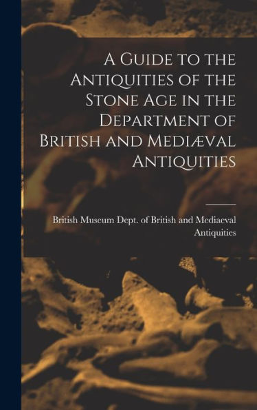 A Guide To The Antiquities Of The Stone Age In The Department Of British And Medi?Al Antiquities