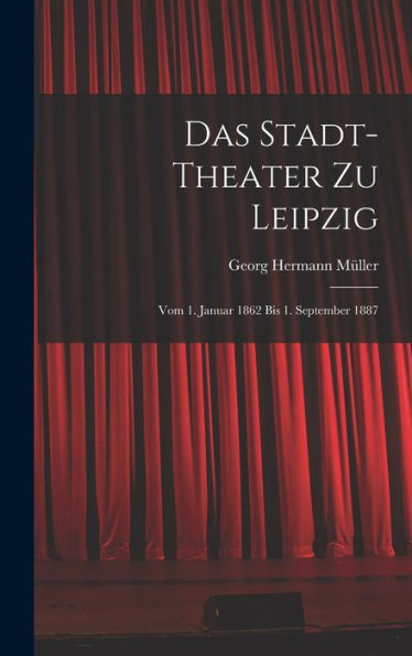 Das Stadt-Theater Zu Leipzig: Vom 1. Januar 1862 Bis 1. September 1887