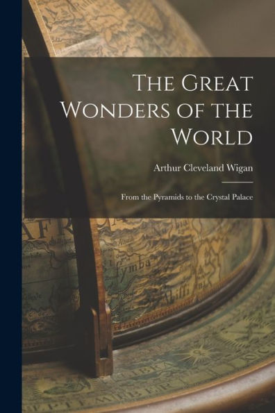 The Great Wonders Of The World; From The Pyramids To The Crystal Palace