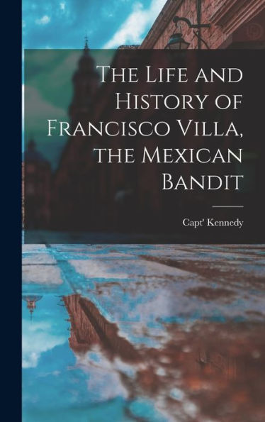 The Life And History Of Francisco Villa, The Mexican Bandit