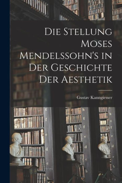Die Stellung Moses Mendelssohn's In Der Geschichte Der Aesthetik