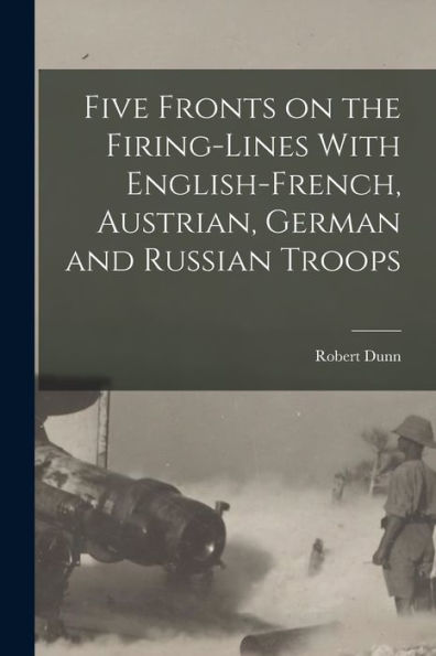 Five Fronts On The Firing-Lines With English-French, Austrian, German And Russian Troops