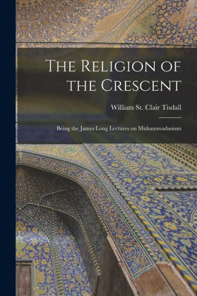 The Religion Of The Crescent: Being The James Long Lectures On Muhammadanism