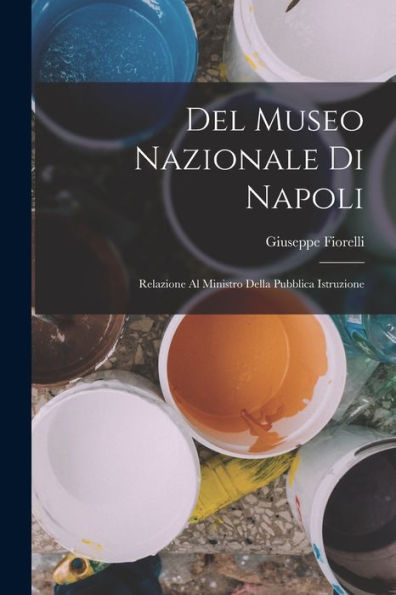 Del Museo Nazionale Di Napoli: Relazione Al Ministro Della Pubblica Istruzione (Italian Edition)