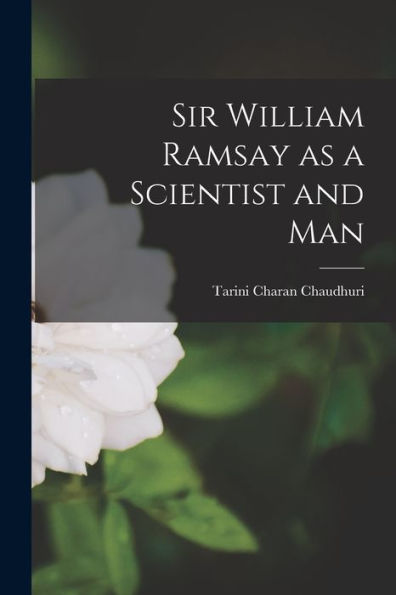 Sir William Ramsay As A Scientist And Man