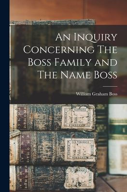An Inquiry Concerning The Boss Family And The Name Boss