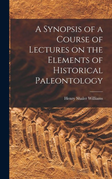 A Synopsis Of A Course Of Lectures On The Elements Of Historical Paleontology