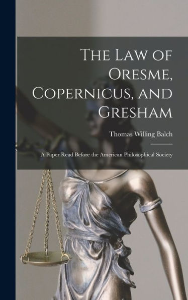 The Law Of Oresme, Copernicus, And Gresham; A Paper Read Before The American Philosophical Society