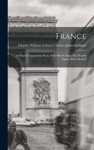France: A French Composition Book, With Sketch Maps The Roofed Square-Paris Method