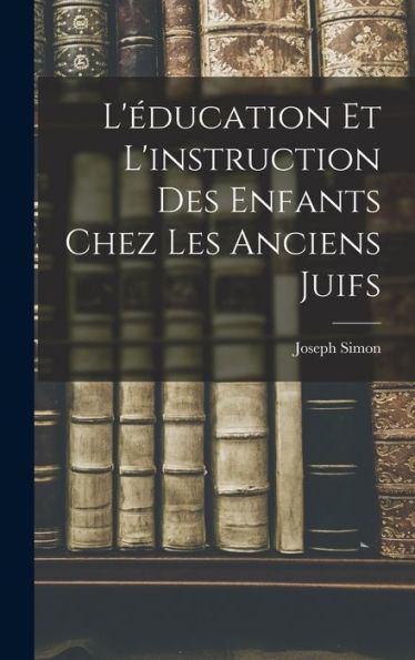 L'Éducation Et L'Instruction Des Enfants Chez Les Anciens Juifs