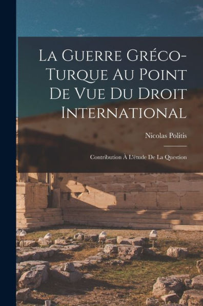La Guerre Greco-Turque Au Point De Vue Du Droit International: Contribution ?L'Étude De La Question