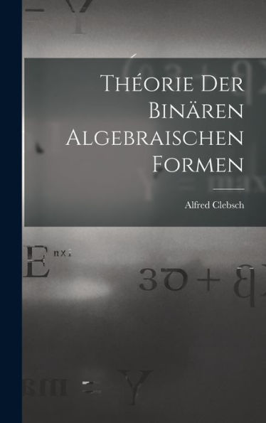 Theorie Der Binären Algebraischen Formen (German Edition)