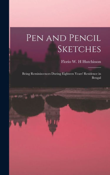 Pen And Pencil Sketches; Being Reminiscences During Eighteen Years' Residence In Bengal