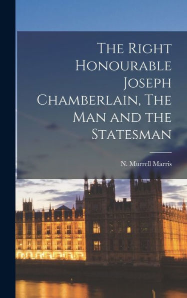 The Right Honourable Joseph Chamberlain, The Man And The Statesman