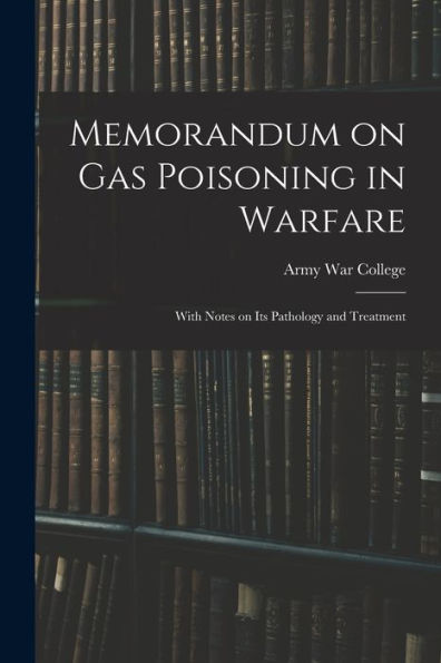 Memorandum On Gas Poisoning In Warfare: With Notes On Its Pathology And Treatment