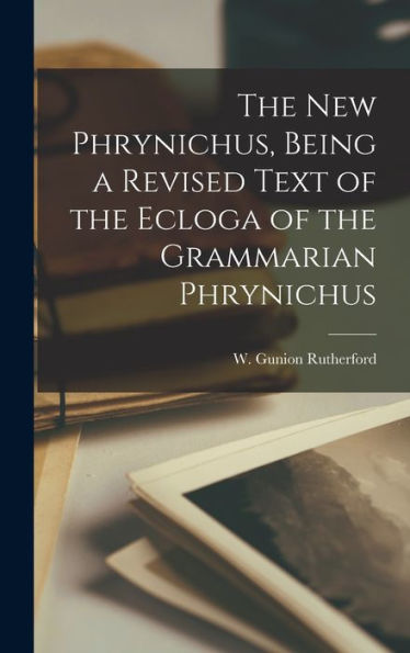 The New Phrynichus, Being A Revised Text Of The Ecloga Of The Grammarian Phrynichus