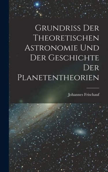 Grundriss Der Theoretischen Astronomie Und Der Geschichte Der Planetentheorien