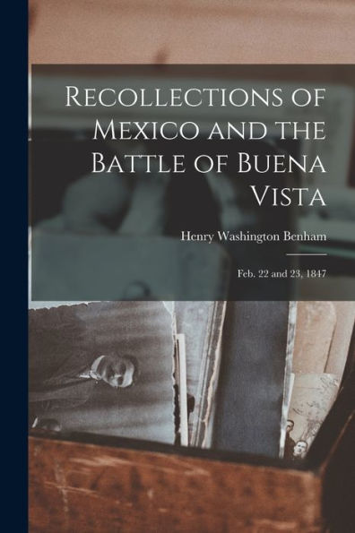 Recollections Of Mexico And The Battle Of Buena Vista: Feb. 22 And 23, 1847