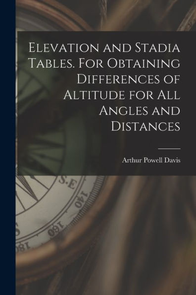 Elevation And Stadia Tables. For Obtaining Differences Of Altitude For All Angles And Distances