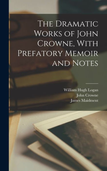 The Dramatic Works Of John Crowne, With Prefatory Memoir And Notes