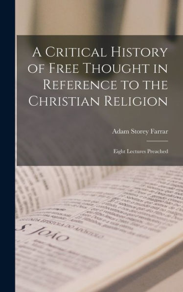 A Critical History Of Free Thought In Reference To The Christian Religion: Eight Lectures Preached