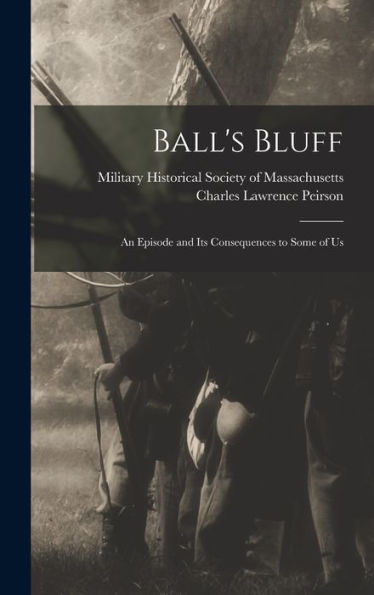 Ball's Bluff; An Episode And Its Consequences To Some Of Us