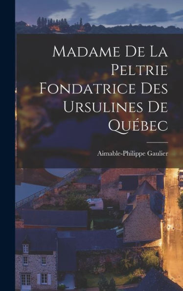 Madame De La Peltrie Fondatrice Des Ursulines De Qu?Ec (French Edition)